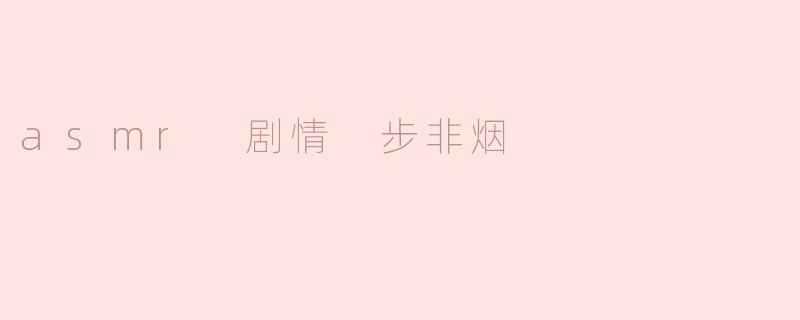 步非烟在ASMR剧中有什么特别的情感表现？**